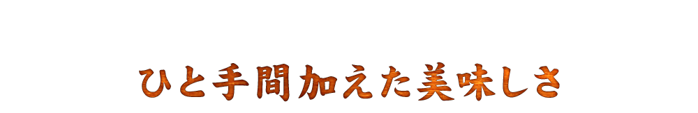 ひと手間加えた美味しさ 